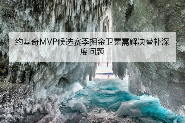 约基奇MVP候选赛季掘金卫冕需解决替补深度问题
