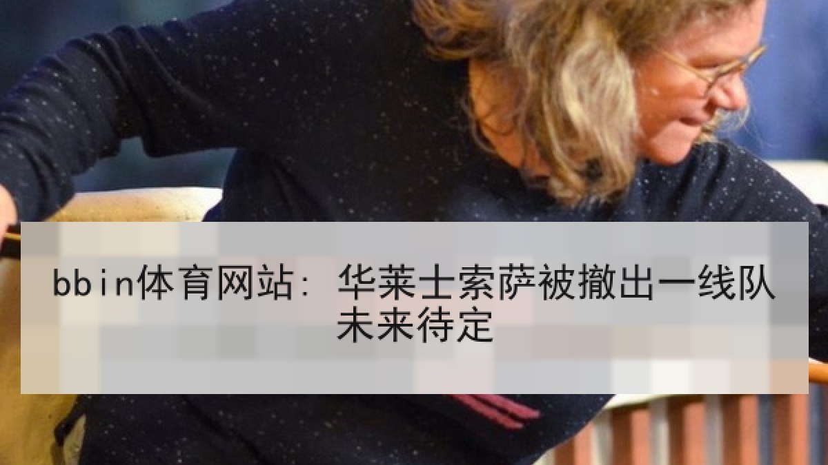 bbin体育网站: 华莱士索萨被撤出一线队未来待定 bbin体育网站: 华莱士索萨被撤出一线队未来待定