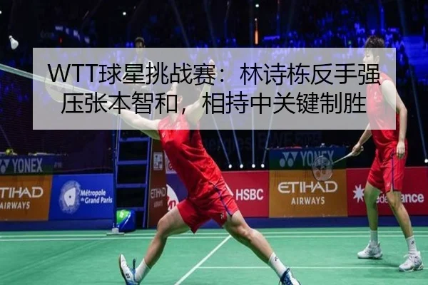 WTT球星挑战赛：林诗栋反手强压张本智和，相持中关键制胜