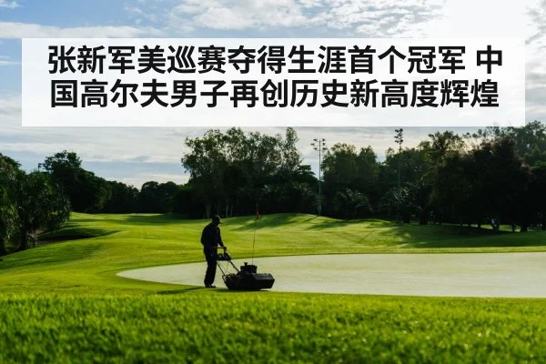 张新军美巡赛夺得生涯首个冠军 中国高尔夫男子再创历史新高度辉煌