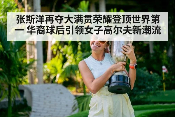 张斯洋再夺大满贯荣耀登顶世界第一 华裔球后引领女子高尔夫新潮流