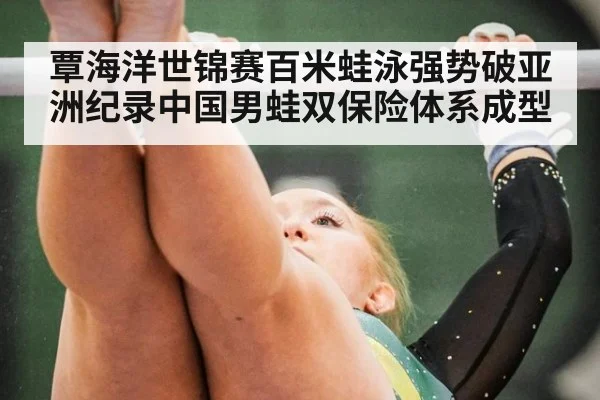 覃海洋世锦赛百米蛙泳强势破亚洲纪录中国男蛙双保险体系成型